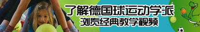 操女人大逼眼了解德国球运动学派，浏览经典教学视频。